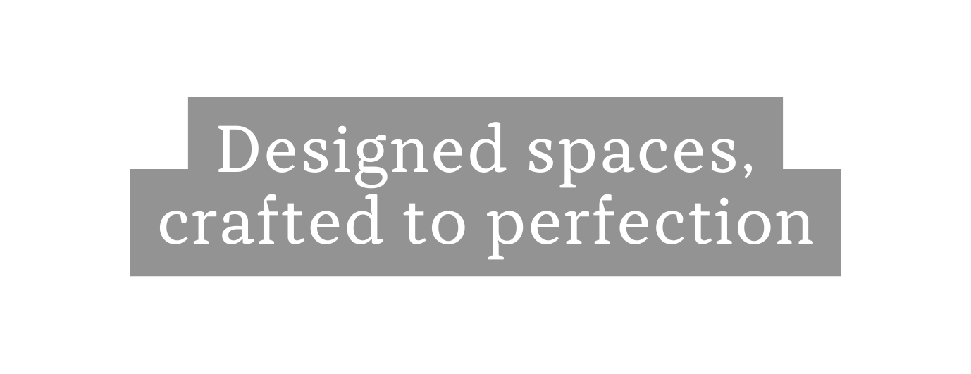 Designed spaces crafted to perfection